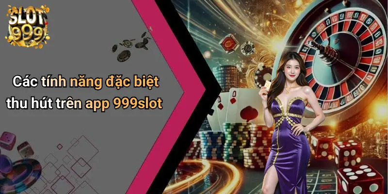 Các tính năng đặc biệt thu hút trên app 999slot