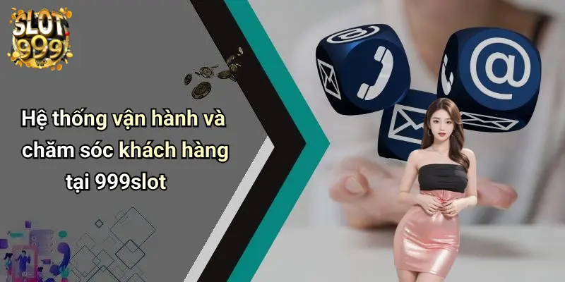 Hệ thống vận hành và chăm sóc khách hàng tại 999slot