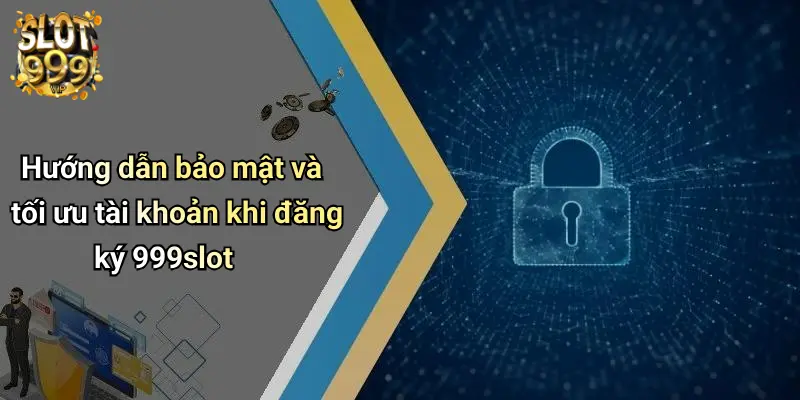 Hướng dẫn bảo mật và tối ưu tài khoản khi đăng ký 999slot