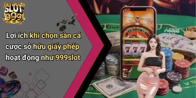 Lợi ích khi chọn sàn cá cược sở hữu giấy phép hoạt động như 999slot