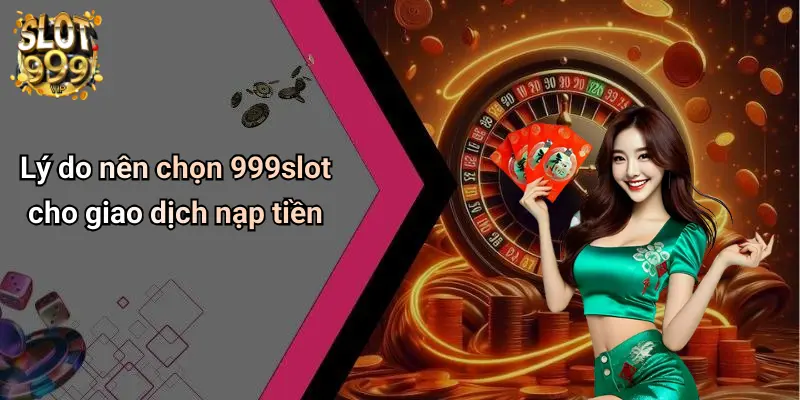 Lý do nên chọn 999slot cho giao dịch nạp tiền