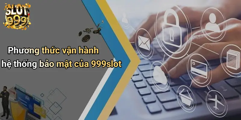 Phương thức vận hành hệ thống bảo mật của 999slot