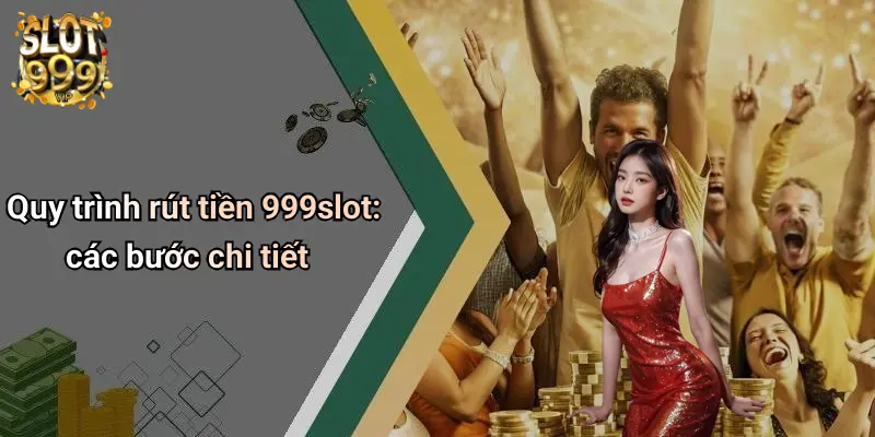 Quy trình rút tiền 999slot: các bước chi tiết
