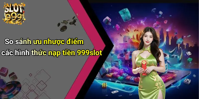 So sánh ưu nhược điểm các hình thức nạp tiền 999slot