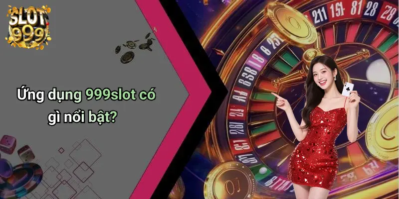 Ứng dụng 999slot có gì nổi bật?