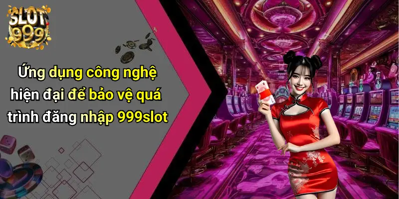 Ứng dụng công nghệ hiện đại để bảo vệ quá trình đăng nhập 999slot