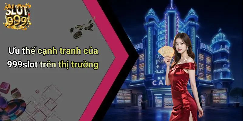 Ưu thế cạnh tranh của 999slot trên thị trường