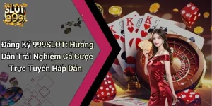 Đăng Ký 999SLOT: Hướng Dẫn Trải Nghiệm Cá Cược Trực Tuyến Hấp Dẫn